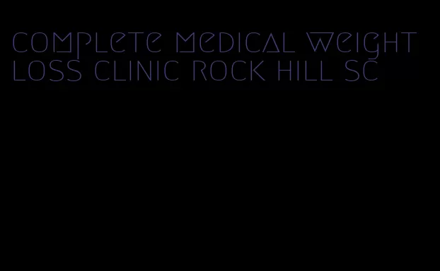 complete medical weight loss clinic rock hill sc