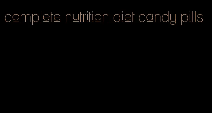 complete nutrition diet candy pills