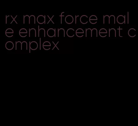 rx max force male enhancement complex