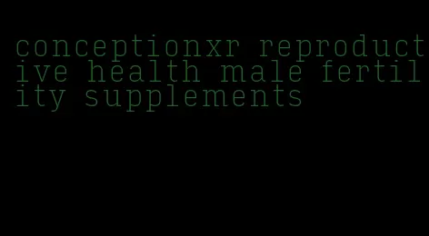 conceptionxr reproductive health male fertility supplements