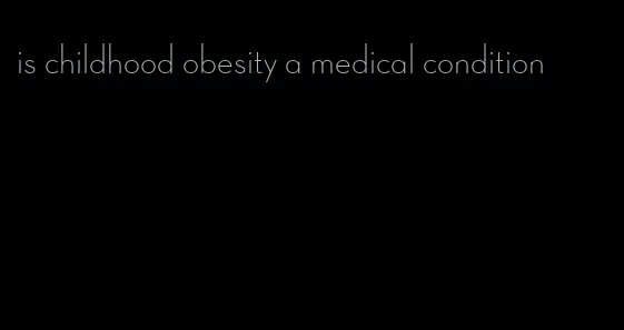 is childhood obesity a medical condition