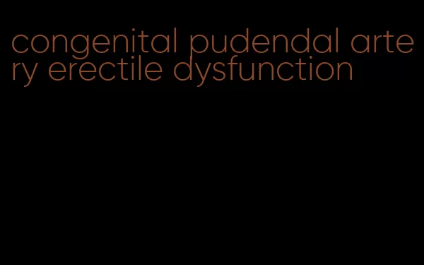 congenital pudendal artery erectile dysfunction