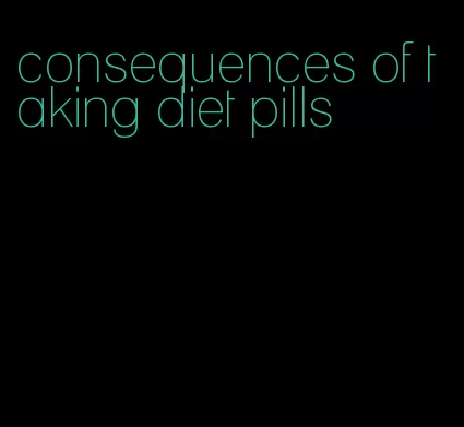 consequences of taking diet pills