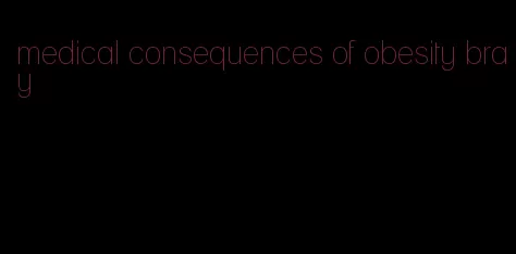 medical consequences of obesity bray