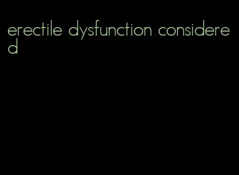 erectile dysfunction considered