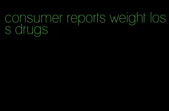 consumer reports weight loss drugs