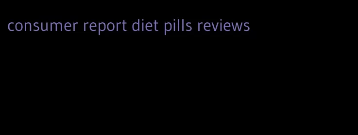 consumer report diet pills reviews