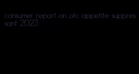 consumer report on otc appetite suppressant 2023