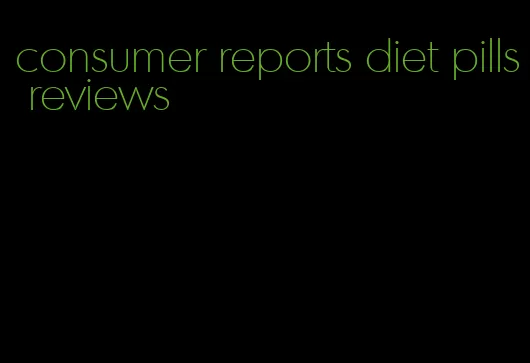 consumer reports diet pills reviews