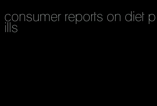 consumer reports on diet pills