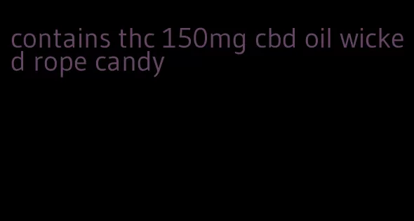 contains thc 150mg cbd oil wicked rope candy