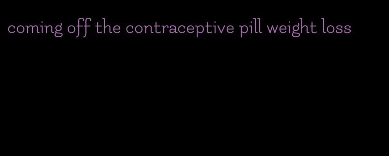 coming off the contraceptive pill weight loss