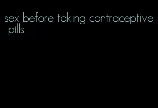 sex before taking contraceptive pills