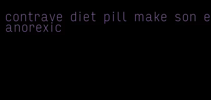 contrave diet pill make son eanorexic