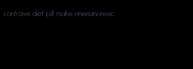 contrave diet pill make oneeanorexic