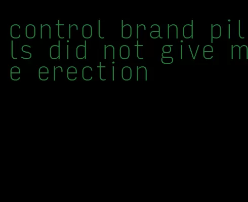 control brand pills did not give me erection