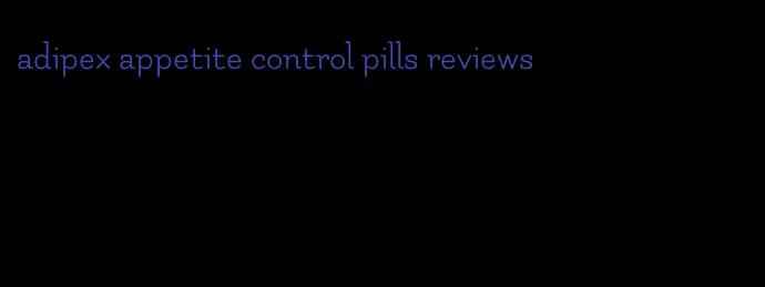 adipex appetite control pills reviews