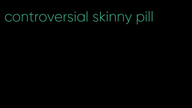 controversial skinny pill