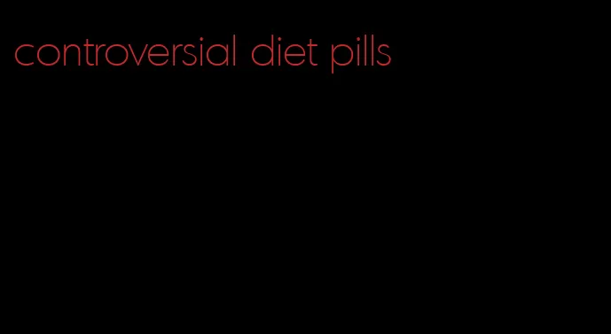 controversial diet pills