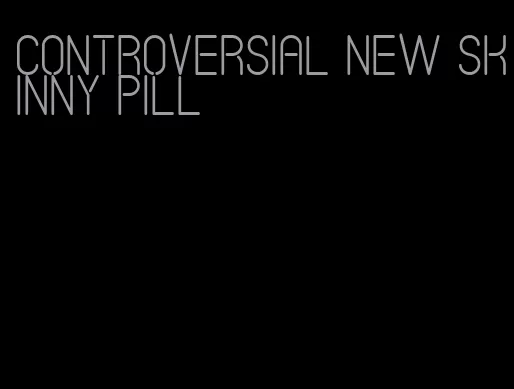 controversial new skinny pill