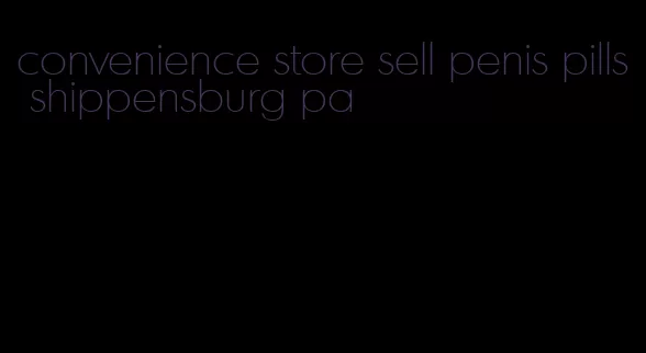 convenience store sell penis pills shippensburg pa