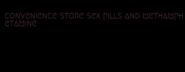 convenience store sex pills and methamphetamine