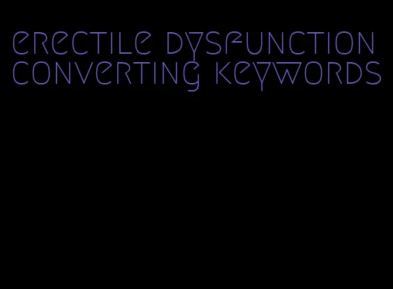 erectile dysfunction converting keywords