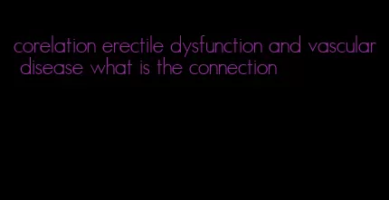 corelation erectile dysfunction and vascular disease what is the connection