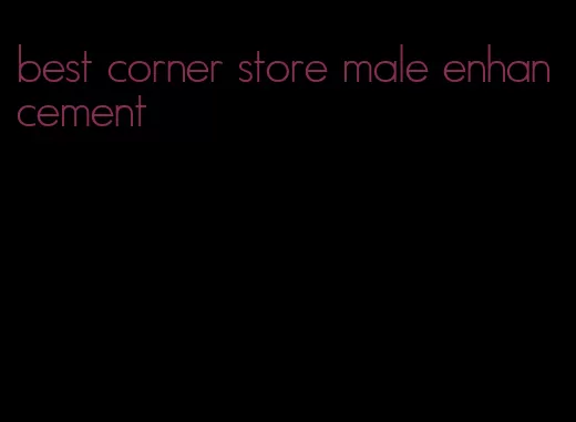 best corner store male enhancement