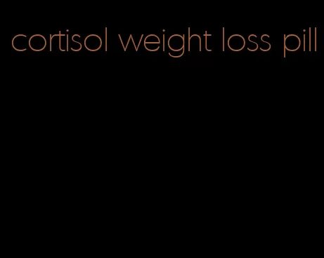 cortisol weight loss pill