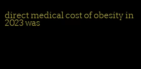 direct medical cost of obesity in 2023 was