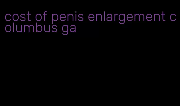 cost of penis enlargement columbus ga