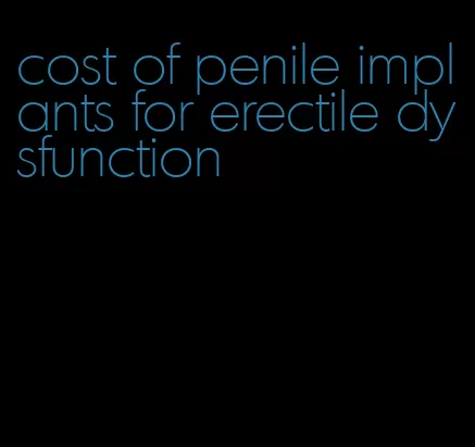 cost of penile implants for erectile dysfunction