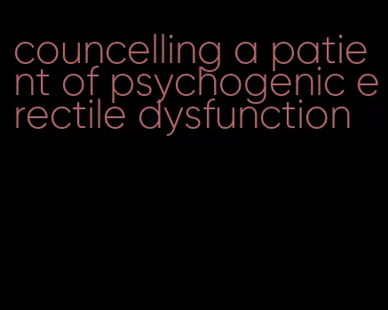 councelling a patient of psychogenic erectile dysfunction