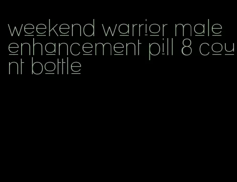 weekend warrior male enhancement pill 8 count bottle