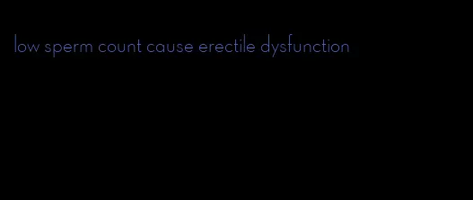 low sperm count cause erectile dysfunction