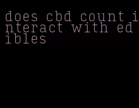 does cbd count interact with edibles