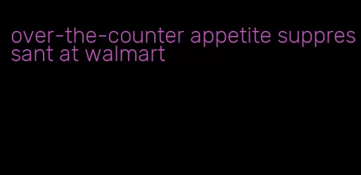 over-the-counter appetite suppressant at walmart