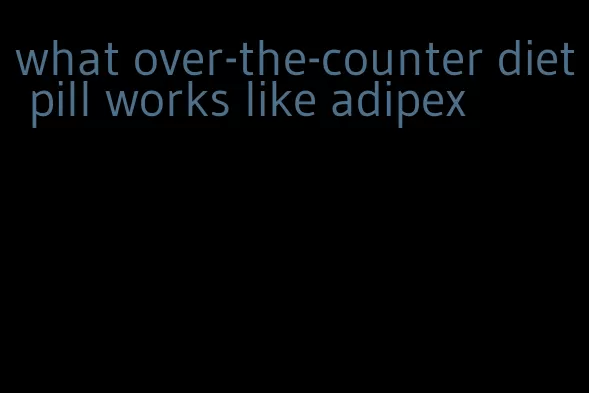 what over-the-counter diet pill works like adipex