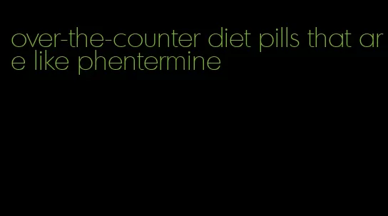 over-the-counter diet pills that are like phentermine