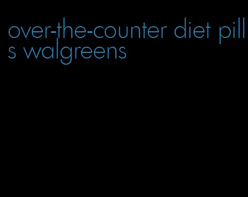 over-the-counter diet pills walgreens