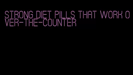 strong diet pills that work over-the-counter