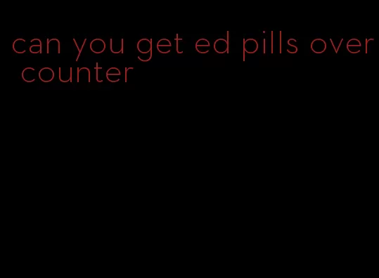 can you get ed pills over counter