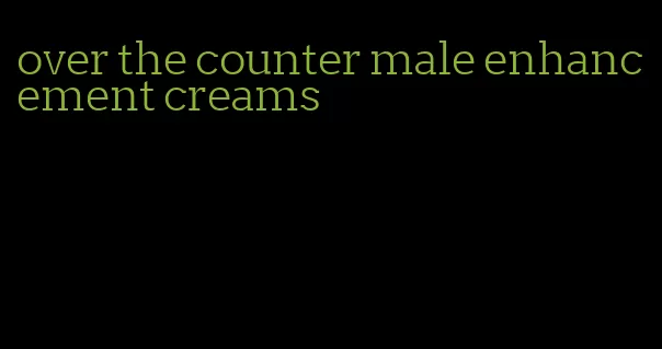 over the counter male enhancement creams