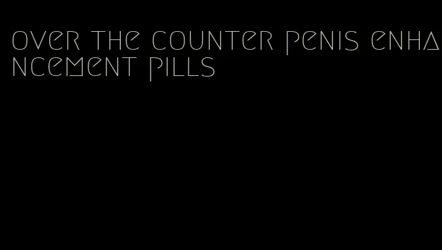 over the counter penis enhancement pills