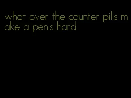 what over the counter pills make a penis hard