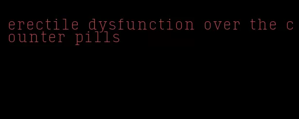 erectile dysfunction over the counter pills