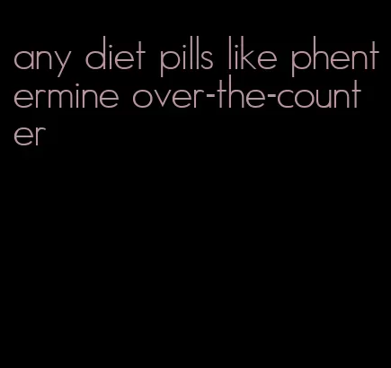 any diet pills like phentermine over-the-counter