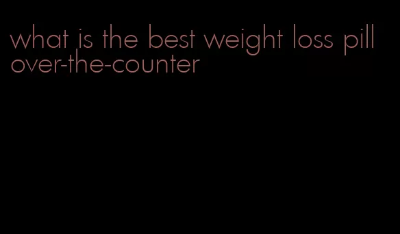 what is the best weight loss pill over-the-counter