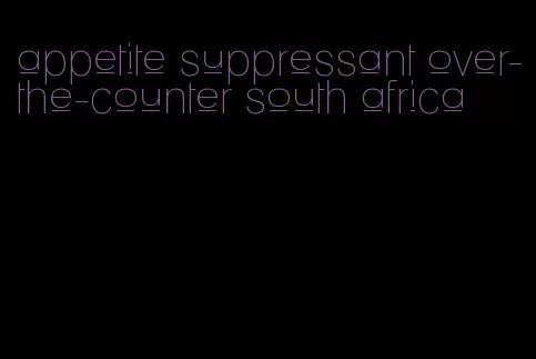 appetite suppressant over-the-counter south africa